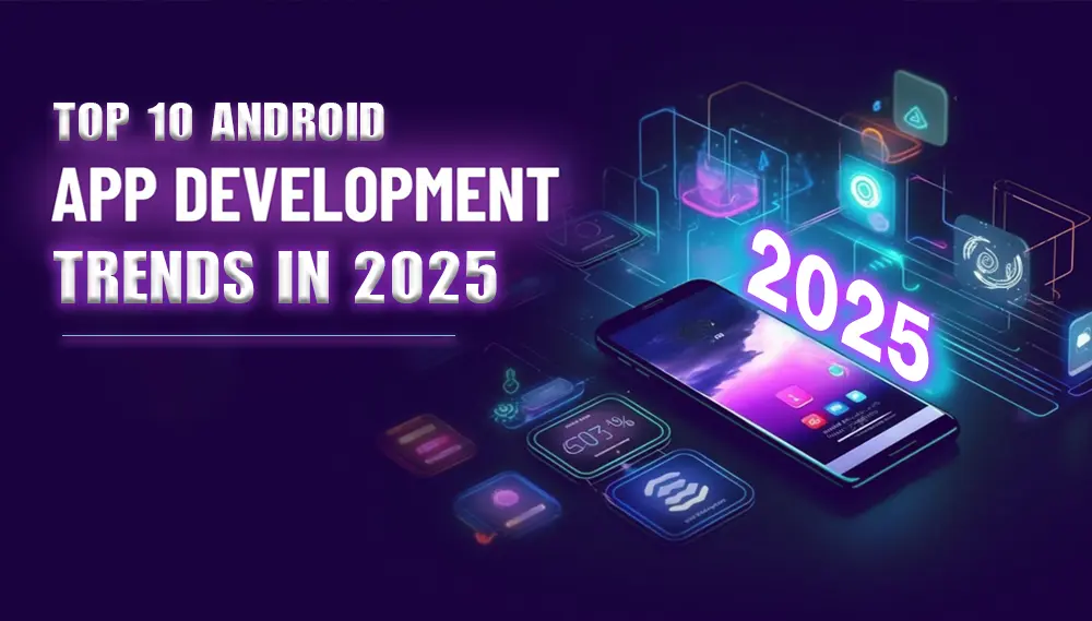 Top 10 Android App Development Trends in 2025